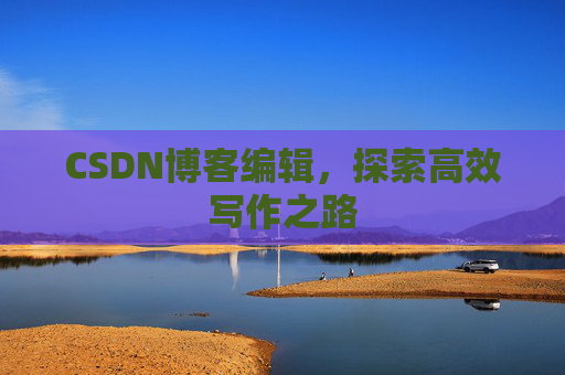 CSDN博客编辑，探索高效写作之路